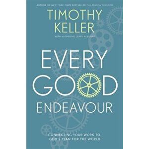 Every Good Endeavour. Connecting Your Work to God's Plan for the World, Paperback - Timothy Keller imagine