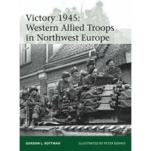 Victory 1945. Western Allied Troops in Northwest Europe, Paperback - Gordon L. Rottman imagine