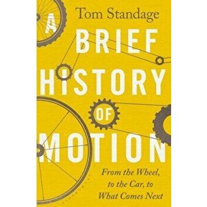 A Brief History of Motion. From the Wheel to the Car to What Comes Next, Hardback - Tom Standage imagine