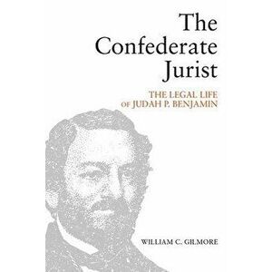 The Confederate Jurist: The Legal Life of Judah P. Benjamin, Hardcover - William C. Gilmore imagine