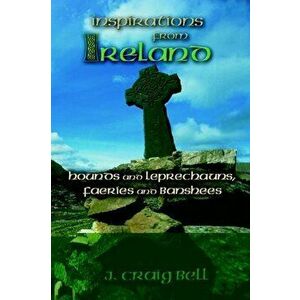 Inspirations from Ireland. Hounds and Leprechauns, Faeries and Banshees, Paperback - J Craig Bell imagine