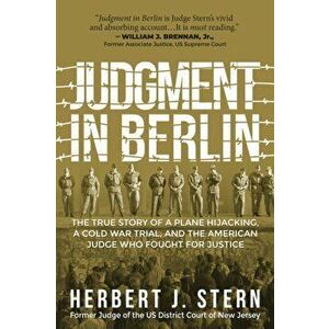 Judgment in Berlin. The True Story of a Plane Hijacking, a Cold War Trial, and the American Judge Who Fought for Justice, Paperback - Herbert J. Stern imagine
