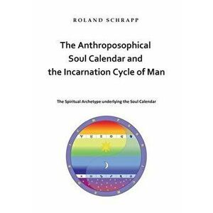 The Anthroposophical Soul Calendar and the Incarnation Cycle of Man: The Spiritual Archetype underlying the Soul Calendar - Roland Schrapp imagine