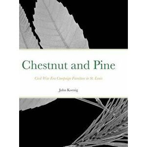 Chestnut and Pine: Civil War Era Campaign Furniture in St. Louis, Hardcover - John Koenig imagine