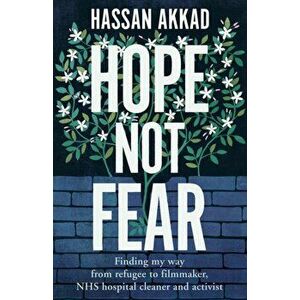 Hope Not Fear. Finding My Way from Refugee to Filmmaker to NHS Hospital Cleaner and Activist, Hardback - Hassan Akkad imagine
