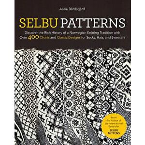Selbu Patterns: Discover the Rich History of a Norwegian Knitting Tradition with Over 400 Charts and Classic Designs for Socks, Hats, - Anne Bårdsgård imagine