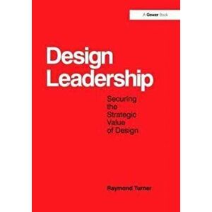 Design Leadership. Securing the Strategic Value of Design, Paperback - Raymond Turner imagine