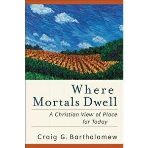 Where Mortals Dwell. A Christian View of Place for Today, Paperback - Craig G. Bartholomew imagine
