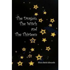 The Dragon, The Witch and The Thirteen, Paperback - Flora-Beth Edwards imagine