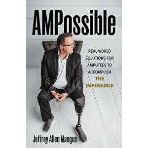 Ampossible: Real-World Solutions for Amputees to Accomplish the Impossible, Hardcover - Jeffrey Allen Mangus imagine