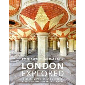 London Explored. Secret, surprising and unusual places to discover in the Capital, Hardback - Mark Daly imagine