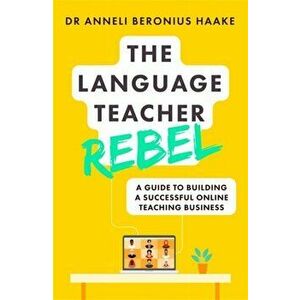 The Language Teacher Rebel. A guide to building a successful online teaching business, Paperback - Anneli Beronius Haake imagine