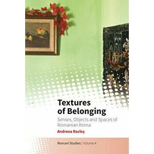 Textures of Belonging: Senses, Objects and Spaces of Romanian Roma, Hardcover - Andreea Racleș imagine
