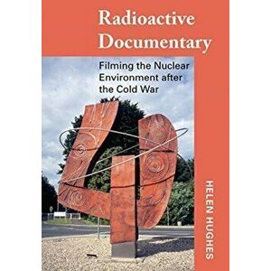 Radioactive Documentary. Filming the Nuclear Environment after the Cold War, New ed, Hardback - Helen Hughes imagine