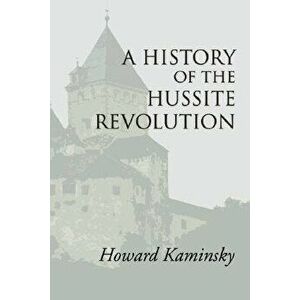 A History of the Hussite Revolution, Paperback - Howard Kaminsky imagine