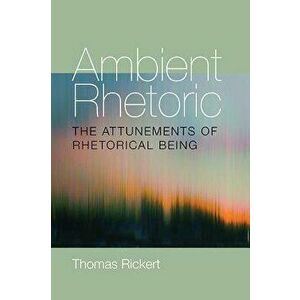 Ambient Rhetoric: The Attunements of Rhetorical Being, Paperback - Thomas Rickert imagine