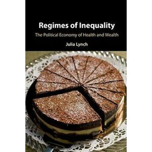 Regimes of Inequality: The Political Economy of Health and Wealth, Paperback - Julia Lynch imagine