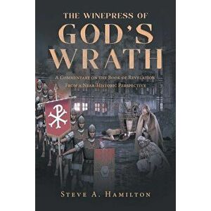 The Winepress of God's Wrath: A Commentary on the Book of Revelation From a Near-Historic Perspective, Paperback - Steve A. Hamilton imagine