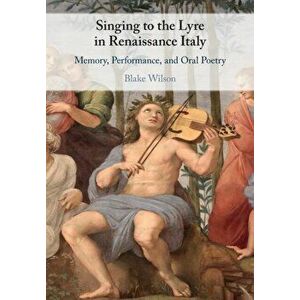 Singing to the Lyre in Renaissance Italy. Memory, Performance, and Oral Poetry, Paperback - *** imagine