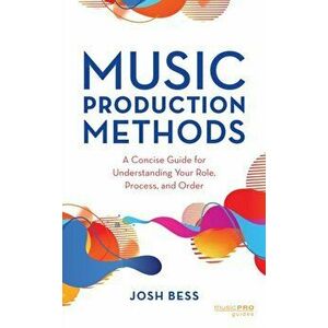 Music Production Methods. A Concise Guide for Understanding Your Role, Process, and Order, Hardback - Josh Bess imagine