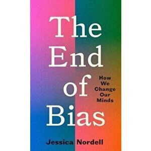 The End of Bias. How We Change Our Minds, Hardback - Jessica Nordell imagine