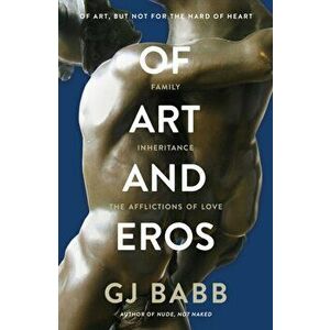 Of Art And Eros. Family, inheritance and the afflictions of love, Paperback - GJ Babb imagine