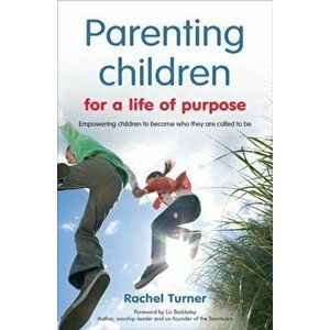 Parenting Children for a Life of Purpose. Empowering children to become who they are called to be, Paperback - Rachel Turner imagine