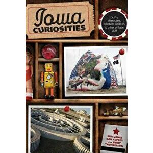 Iowa Curiosities: Quirky Characters, Roadside Oddities & Other Offbeat Stuff, Second Edition, Paperback - Eric Jones imagine