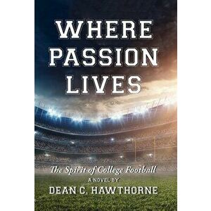 Where Passion Lives: The Spirit of College Football, Hardcover - Dean C. Hawthorne imagine