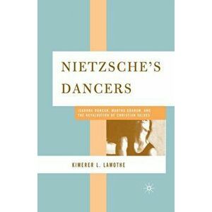 Nietzsche's Dancers. Isadora Duncan, Martha Graham, and the Revaluation of Christian Values, 1st ed. 2006, Paperback - K. LaMothe imagine