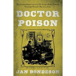 Doctor Poison. The Extraordinary Career of Dr George Henry Lamson, Victorian Poisoner Par Excellence, Paperback - Jan Bondeson imagine