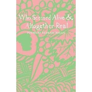 Who Seemed Alive & Altogether Real, Paperback - Padraig Regan imagine