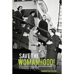 Save the Womanhood!. Vice, urban immorality and social control in Liverpool, c. 1900-1976, Paperback - *** imagine