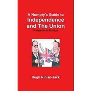 A Numpty's Guide to Independence and The Union, Paperback - Hugh Ninian-Jack imagine