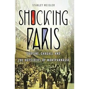 Shocking Paris: Soutine, Chagall and the Outsiders of Montparnasse, Paperback - Stanley Meisler imagine