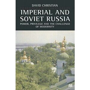 Imperial and Soviet Russia. Power, Privilege and the Challenge of Modernity, Paperback - David Christian imagine