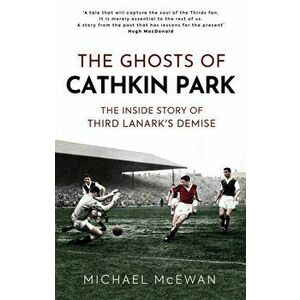The Ghosts of Cathkin Park. The Inside Story of Third Lanark's Demise, Hardback - Michael McEwan imagine