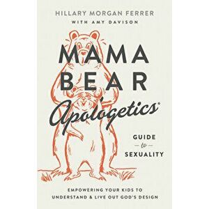 Mama Bear Apologetics(r) Guide to Sexuality: Empowering Your Kids to Understand and Live Out God's Design, Paperback - Hillary Morgan Ferrer imagine