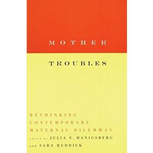 Mother Troubles. Rethinking Contemporary Maternal Dilemmas, Paperback - Julia Hanigsberg imagine