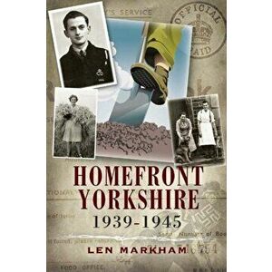 Homefront Yorkshire 1939-1945, Hardback - Len Markham imagine
