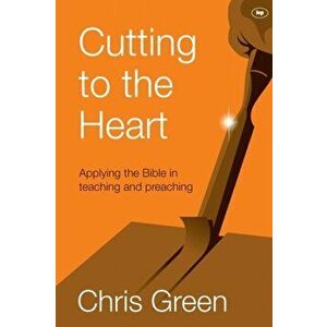 Cutting to the Heart. Applying The Bible In Teaching And Preaching, Paperback - Chris (Author) Green imagine