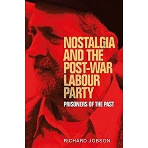 Nostalgia and the Post-War Labour Party. Prisoners of the Past, Paperback - Richard Jobson imagine
