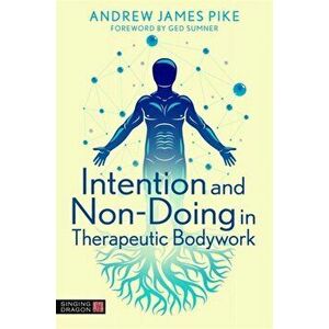 Intention and Non-Doing in Therapeutic Bodywork, Paperback - Andrew Pike imagine