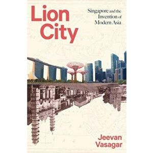 Lion City. Singapore and the Invention of Modern Asia, Hardback - Jeevan Vasagar imagine