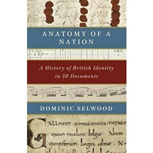 Anatomy of a Nation. A History of British Identity in 50 Documents, Hardback - Dominic Selwood imagine