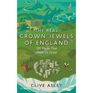 The Real Crown Jewels of England. 100 Places That Make Us Great, Paperback - Clive Aslet imagine