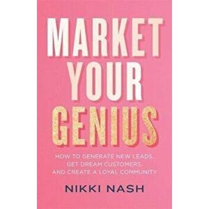 Market Your Genius. How to Generate New Leads, Get Dream Customers and Create a Loyal Community, Paperback - Nikki Nash imagine