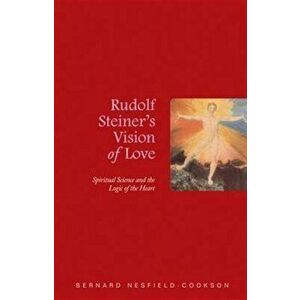 Rudolf Steiner's Vision of Love. Spiritual Science and the Logic of the Heart, Paperback - Bernard Nesfield-Cookson imagine