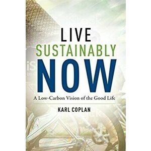 Live Sustainably Now. A Low-Carbon Vision of the Good Life, Paperback - Karl Coplan imagine