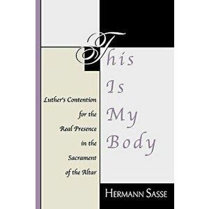 This Is My Body: Luther's Contention for the Real Presence in the Sacrament of the Altar, Paperback - Hermann Sasse imagine